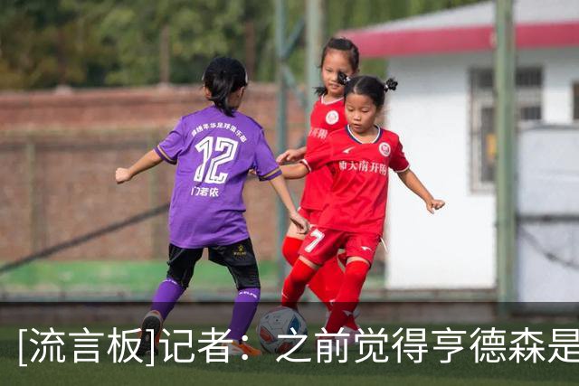 [流言板]记者：之前觉得亨德森是个糟糕的球员，本以为他只能踢英冠